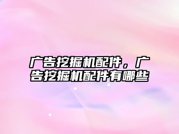 廣告挖掘機(jī)配件，廣告挖掘機(jī)配件有哪些