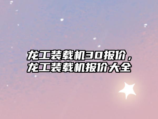 龍工裝載機30報價，龍工裝載機報價大全