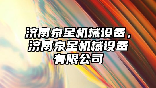 濟(jì)南泉星機(jī)械設(shè)備，濟(jì)南泉星機(jī)械設(shè)備有限公司