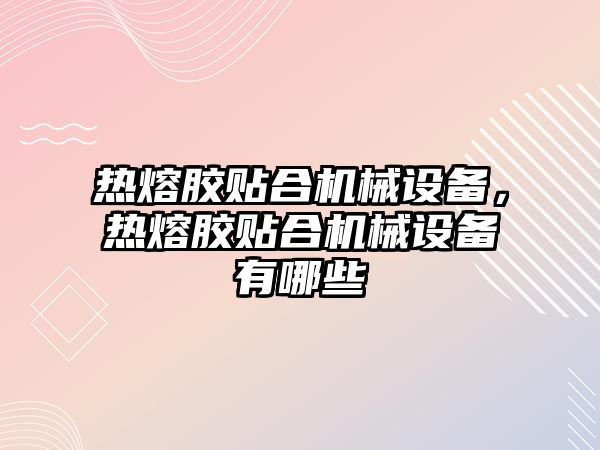 熱熔膠貼合機械設(shè)備，熱熔膠貼合機械設(shè)備有哪些