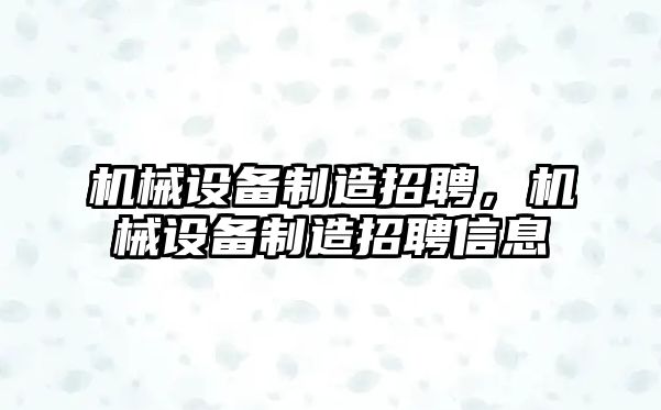 機械設備制造招聘，機械設備制造招聘信息