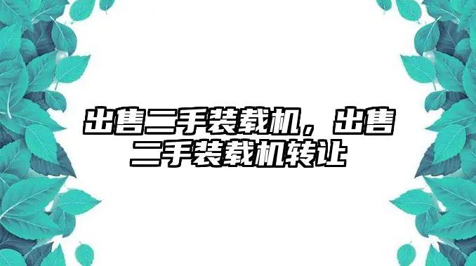 出售二手裝載機，出售二手裝載機轉讓