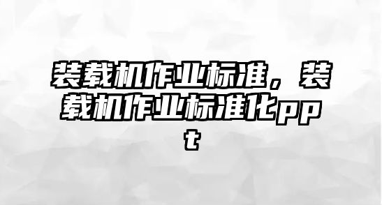 裝載機(jī)作業(yè)標(biāo)準(zhǔn)，裝載機(jī)作業(yè)標(biāo)準(zhǔn)化ppt