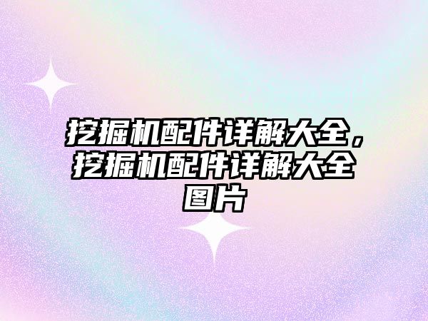 挖掘機(jī)配件詳解大全，挖掘機(jī)配件詳解大全圖片