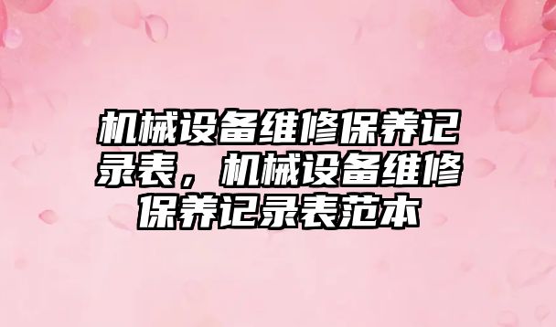 機械設備維修保養(yǎng)記錄表，機械設備維修保養(yǎng)記錄表范本