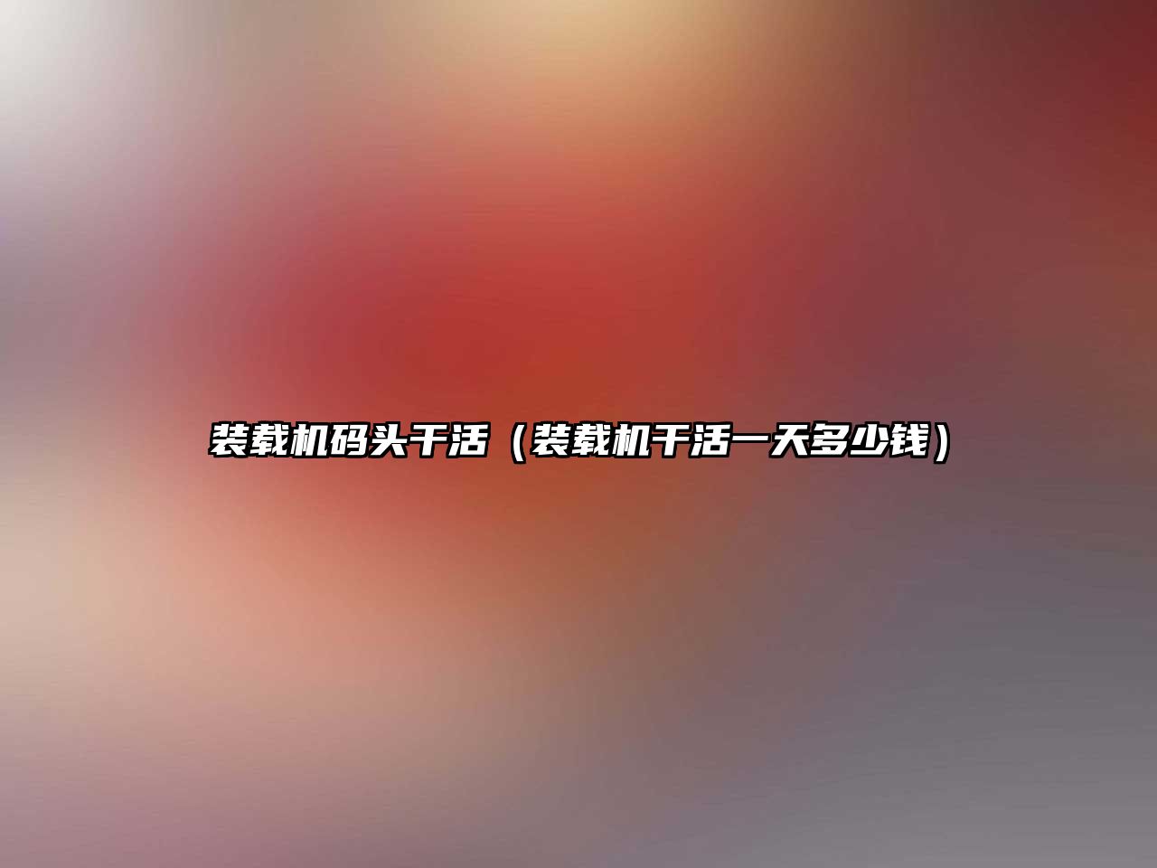 裝載機(jī)碼頭干活（裝載機(jī)干活一天多少錢(qián)）