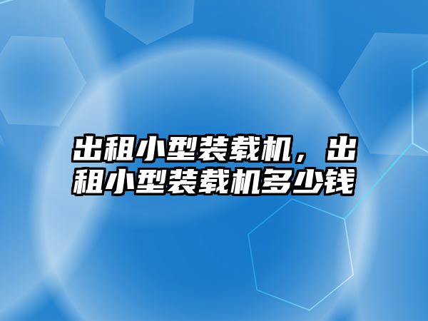 出租小型裝載機(jī)，出租小型裝載機(jī)多少錢