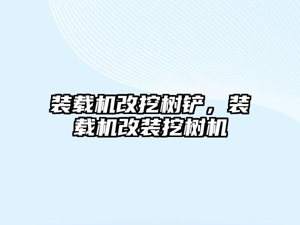 裝載機(jī)改挖樹鏟，裝載機(jī)改裝挖樹機(jī)