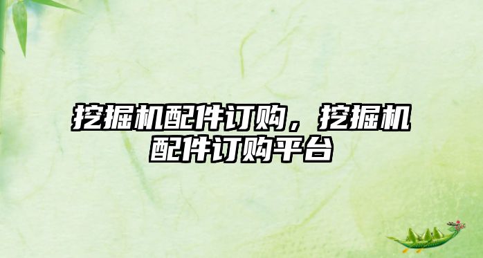 挖掘機(jī)配件訂購(gòu)，挖掘機(jī)配件訂購(gòu)平臺(tái)