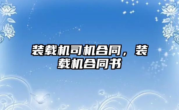 裝載機(jī)司機(jī)合同，裝載機(jī)合同書