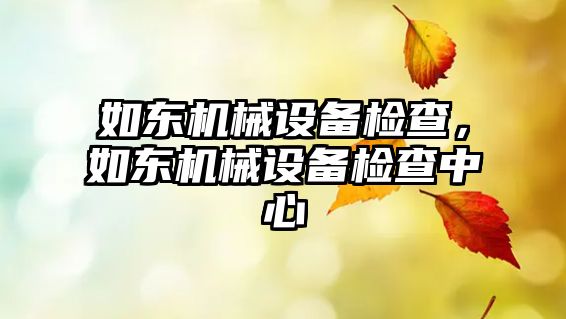 如東機(jī)械設(shè)備檢查，如東機(jī)械設(shè)備檢查中心