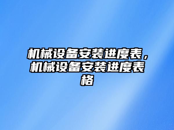 機(jī)械設(shè)備安裝進(jìn)度表，機(jī)械設(shè)備安裝進(jìn)度表格