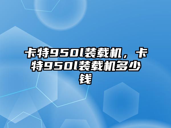 卡特950l裝載機，卡特950l裝載機多少錢