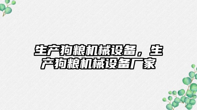 生產(chǎn)狗糧機(jī)械設(shè)備，生產(chǎn)狗糧機(jī)械設(shè)備廠家