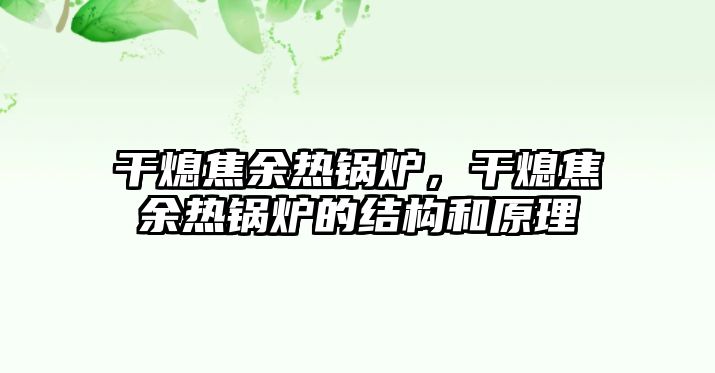 干熄焦余熱鍋爐，干熄焦余熱鍋爐的結(jié)構(gòu)和原理