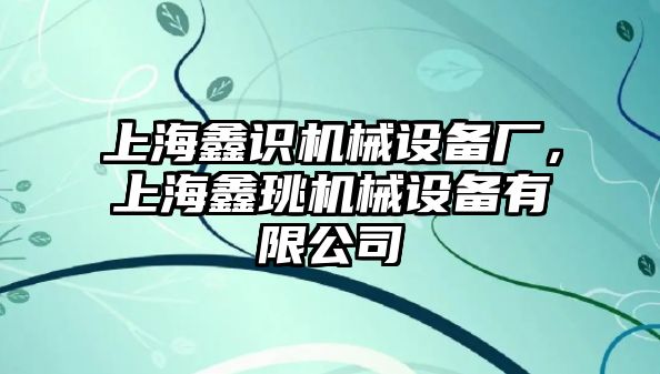 上海鑫識機械設(shè)備廠，上海鑫珧機械設(shè)備有限公司