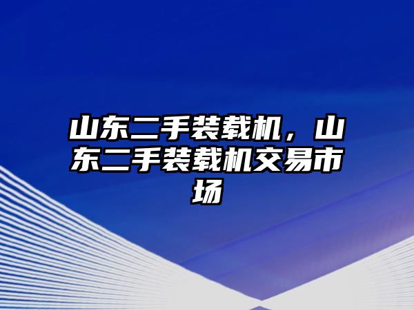 山東二手裝載機，山東二手裝載機交易市場
