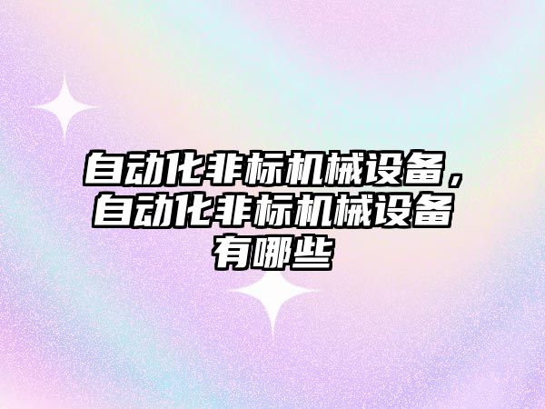 自動化非標(biāo)機(jī)械設(shè)備，自動化非標(biāo)機(jī)械設(shè)備有哪些