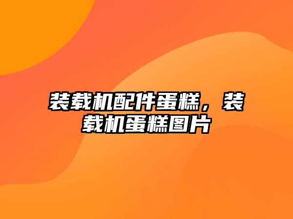 裝載機配件蛋糕，裝載機蛋糕圖片