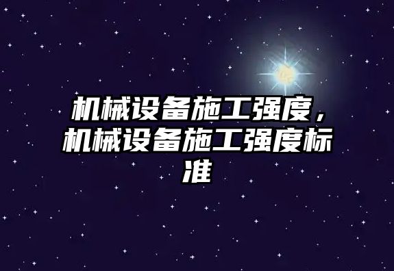 機(jī)械設(shè)備施工強(qiáng)度，機(jī)械設(shè)備施工強(qiáng)度標(biāo)準(zhǔn)