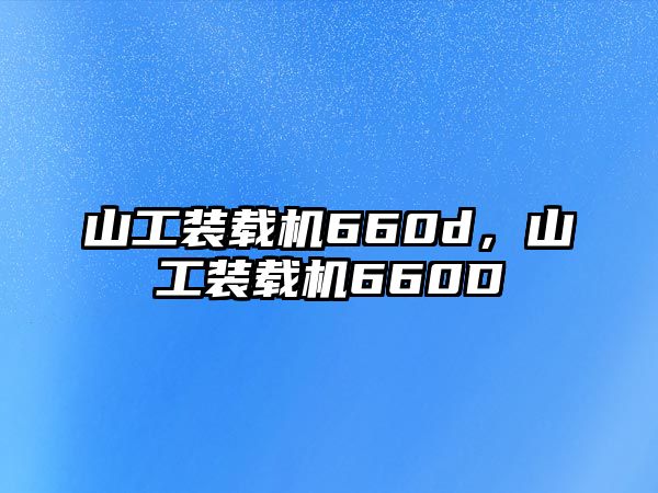 山工裝載機660d，山工裝載機660D