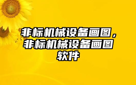 非標(biāo)機(jī)械設(shè)備畫圖，非標(biāo)機(jī)械設(shè)備畫圖軟件