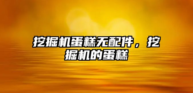 挖掘機蛋糕無配件，挖掘機的蛋糕