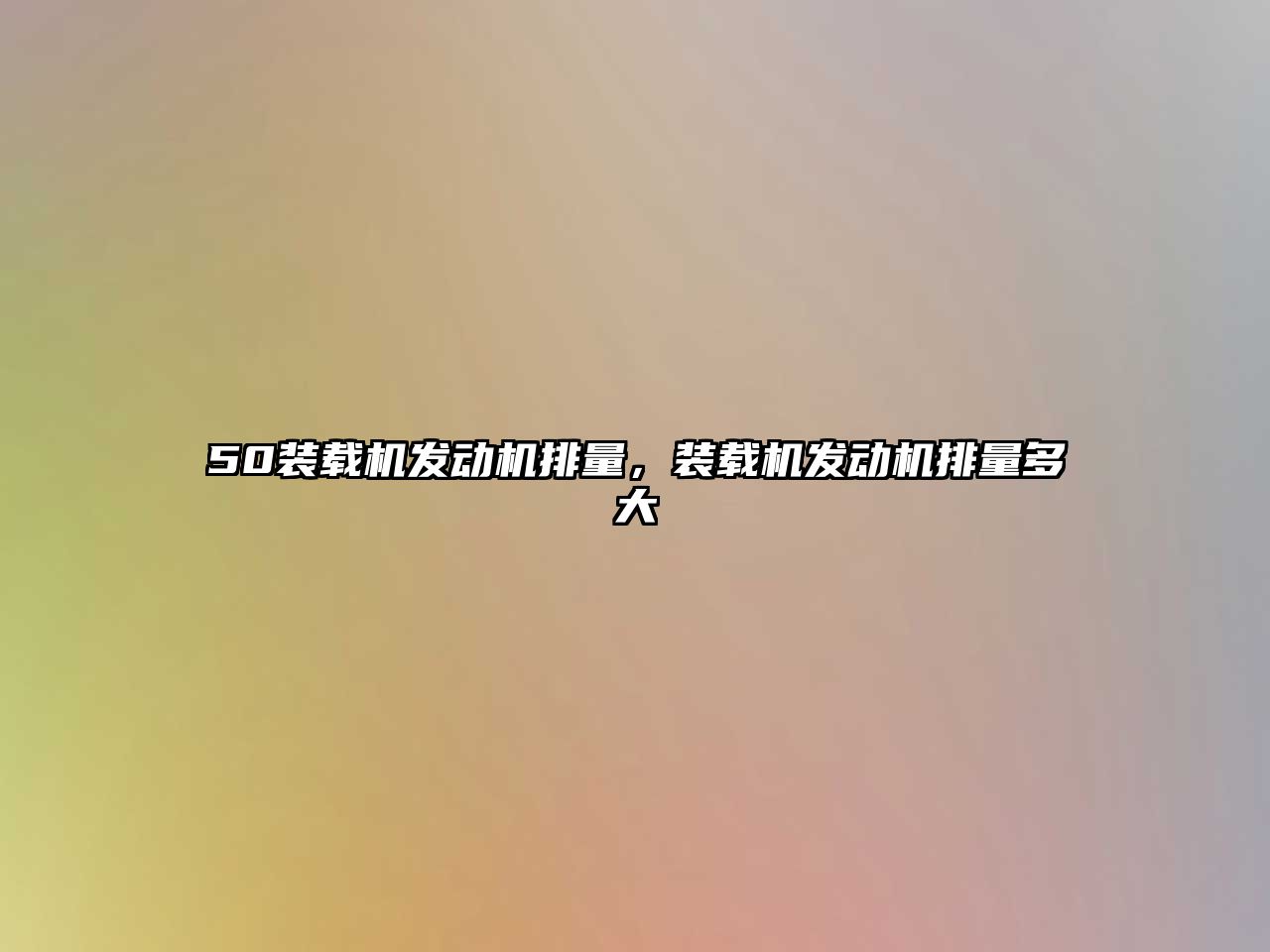 50裝載機(jī)發(fā)動機(jī)排量，裝載機(jī)發(fā)動機(jī)排量多大