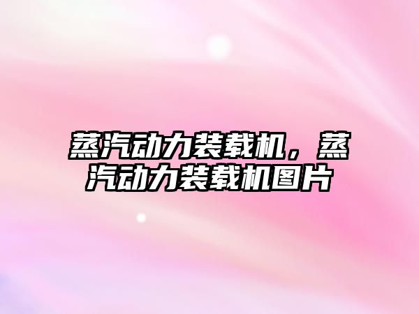 蒸汽動力裝載機，蒸汽動力裝載機圖片