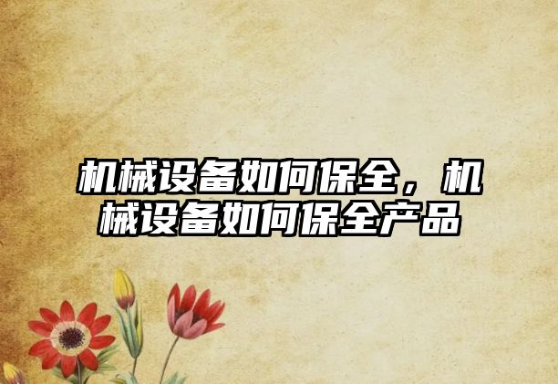 機械設(shè)備如何保全，機械設(shè)備如何保全產(chǎn)品