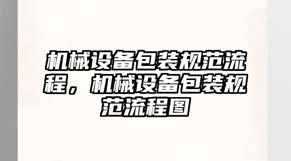 機(jī)械設(shè)備包裝規(guī)范流程，機(jī)械設(shè)備包裝規(guī)范流程圖