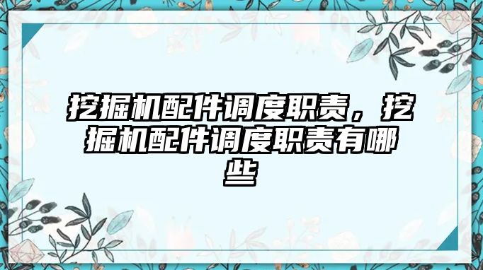 挖掘機(jī)配件調(diào)度職責(zé)，挖掘機(jī)配件調(diào)度職責(zé)有哪些