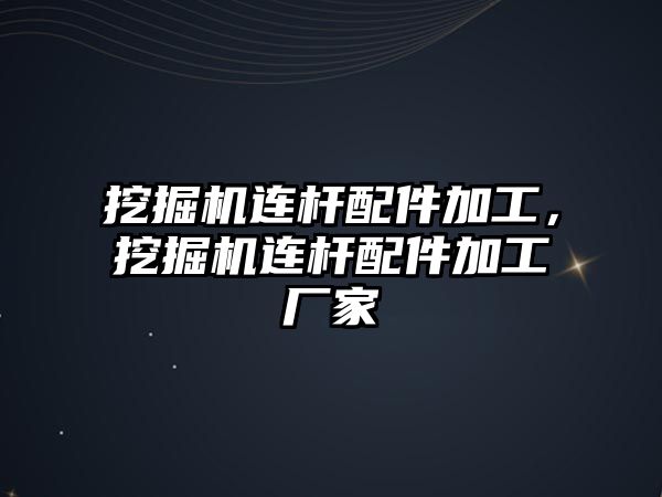 挖掘機連桿配件加工，挖掘機連桿配件加工廠家