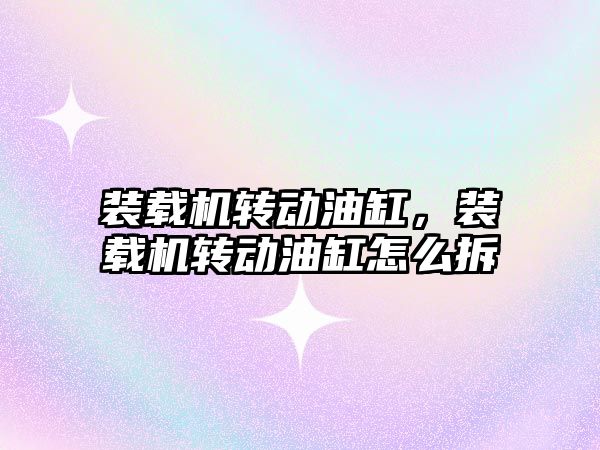 裝載機(jī)轉(zhuǎn)動(dòng)油缸，裝載機(jī)轉(zhuǎn)動(dòng)油缸怎么拆
