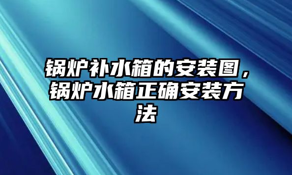 鍋爐補水箱的安裝圖，鍋爐水箱正確安裝方法