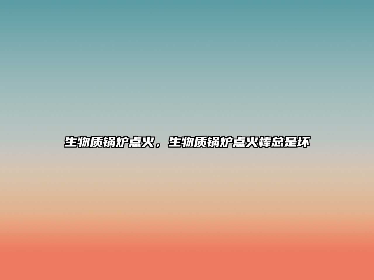 生物質(zhì)鍋爐點(diǎn)火，生物質(zhì)鍋爐點(diǎn)火棒總是壞