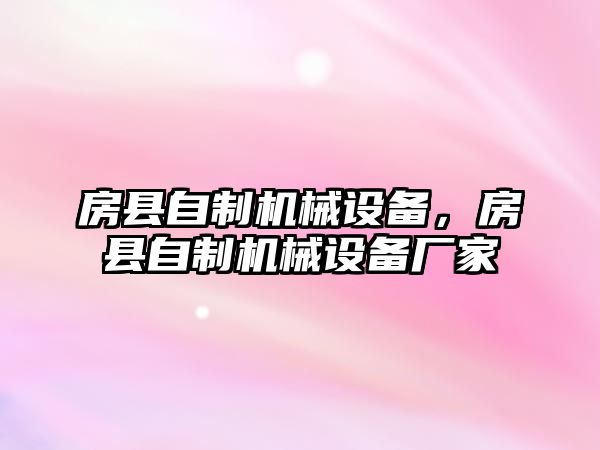 房縣自制機(jī)械設(shè)備，房縣自制機(jī)械設(shè)備廠家