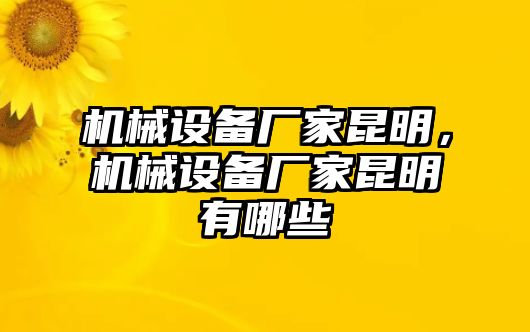 機(jī)械設(shè)備廠家昆明，機(jī)械設(shè)備廠家昆明有哪些
