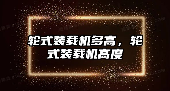 輪式裝載機(jī)多高，輪式裝載機(jī)高度