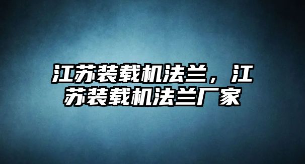 江蘇裝載機法蘭，江蘇裝載機法蘭廠家