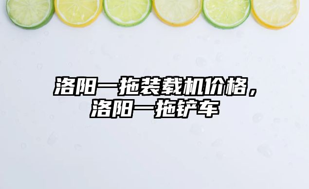 洛陽(yáng)一拖裝載機(jī)價(jià)格，洛陽(yáng)一拖鏟車