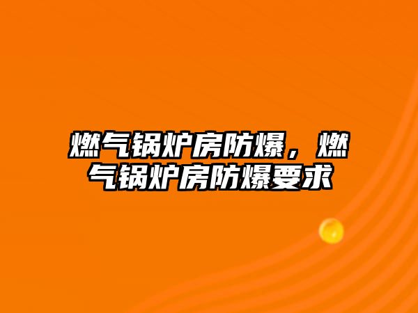 燃氣鍋爐房防爆，燃氣鍋爐房防爆要求