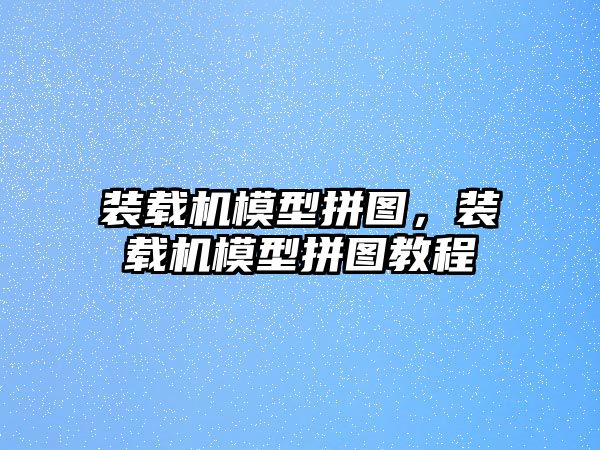 裝載機(jī)模型拼圖，裝載機(jī)模型拼圖教程