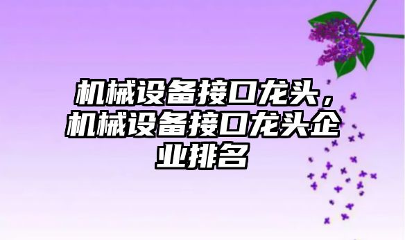 機械設(shè)備接口龍頭，機械設(shè)備接口龍頭企業(yè)排名