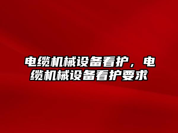 電纜機械設備看護，電纜機械設備看護要求
