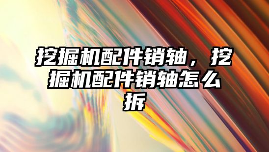 挖掘機配件銷軸，挖掘機配件銷軸怎么拆