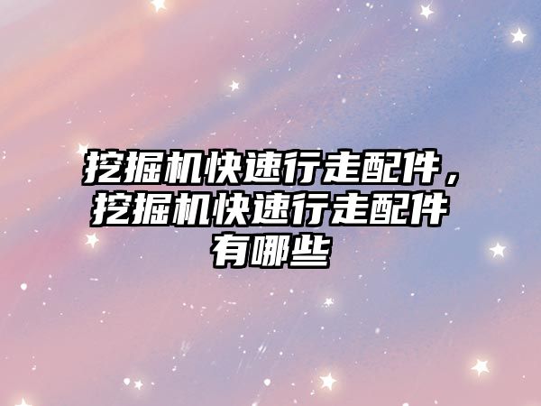 挖掘機快速行走配件，挖掘機快速行走配件有哪些