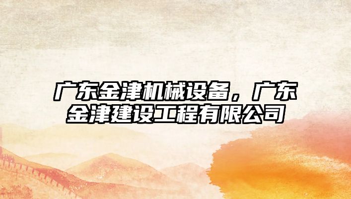 廣東金津機械設(shè)備，廣東金津建設(shè)工程有限公司