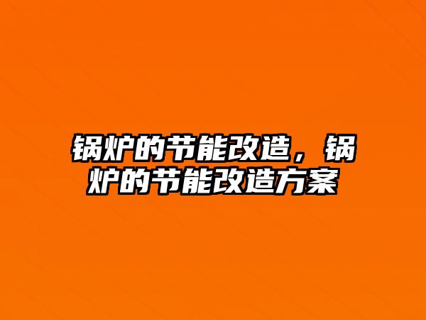 鍋爐的節(jié)能改造，鍋爐的節(jié)能改造方案
