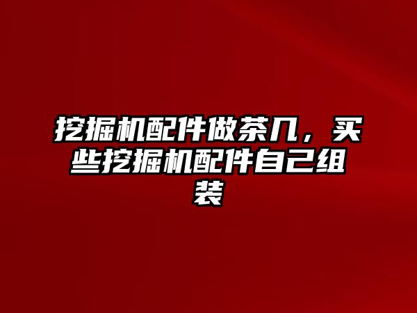 挖掘機配件做茶幾，買些挖掘機配件自己組裝